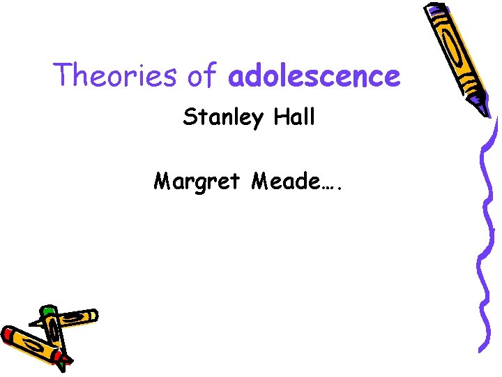 Theories of adolescence Stanley Hall Margret Meade…. 