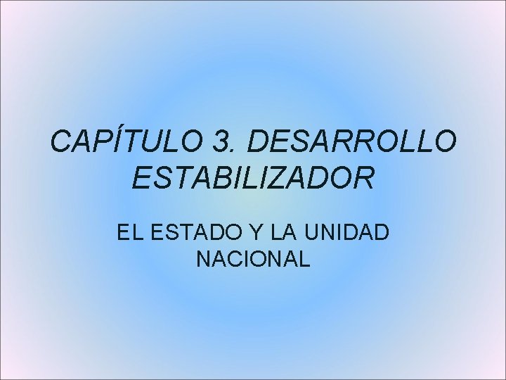 CAPÍTULO 3. DESARROLLO ESTABILIZADOR EL ESTADO Y LA UNIDAD NACIONAL 