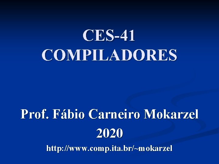 CES-41 COMPILADORES Prof. Fábio Carneiro Mokarzel 2020 http: //www. comp. ita. br/~mokarzel 