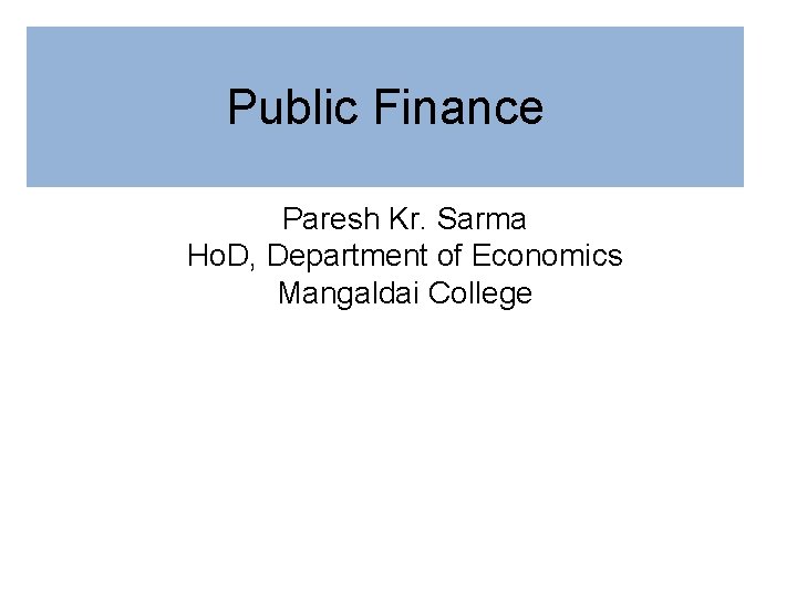 Public Finance Paresh Kr. Sarma Ho. D, Department of Economics Mangaldai College 