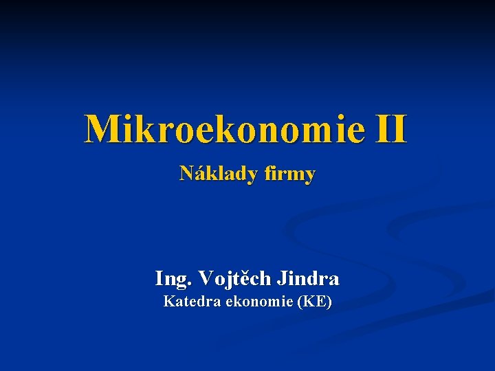 Mikroekonomie II Náklady firmy Ing. Vojtěch Jindra Katedra ekonomie (KE) 