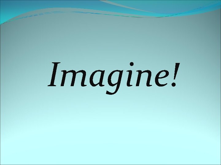 Imagine! 