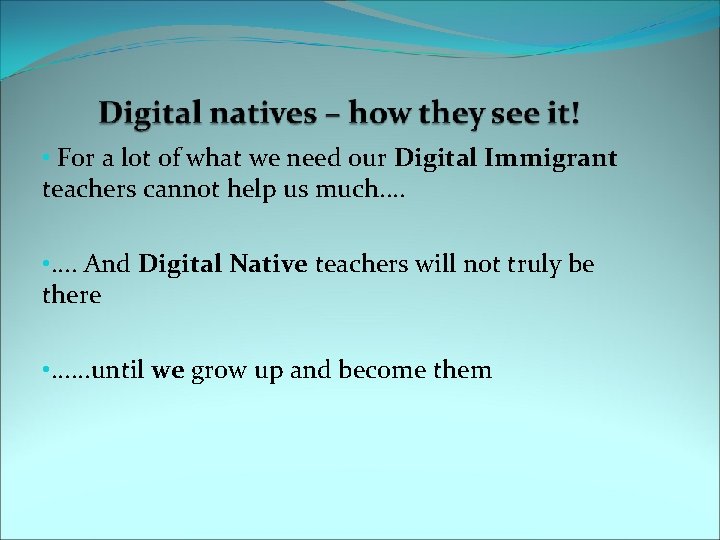  • For a lot of what we need our Digital Immigrant teachers cannot