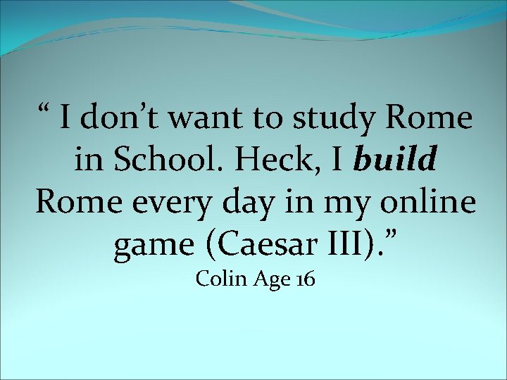 “ I don’t want to study Rome in School. Heck, I build Rome every
