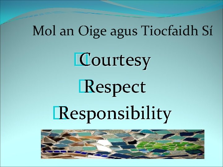 Mol an Oige agus Tiocfaidh Sí � Courtesy � Respect � Responsibility 