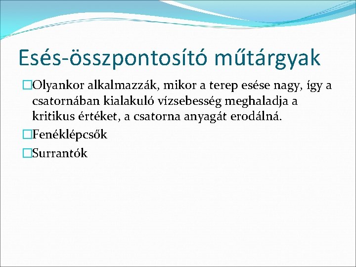 Esés-összpontosító műtárgyak �Olyankor alkalmazzák, mikor a terep esése nagy, így a csatornában kialakuló vízsebesség