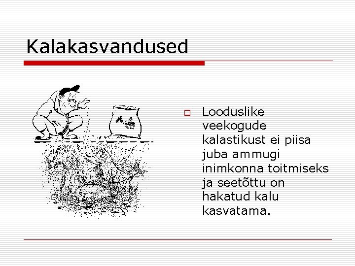 Kalakasvandused o Looduslike veekogude kalastikust ei piisa juba ammugi inimkonna toitmiseks ja seetõttu on