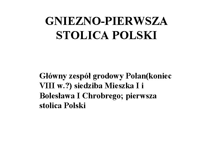 GNIEZNO-PIERWSZA STOLICA POLSKI Główny zespół grodowy Polan(koniec VIII w. ? ) siedziba Mieszka I