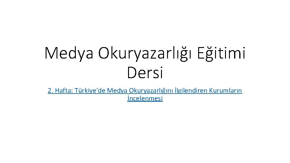 Medya Okuryazarlığı Eğitimi Dersi 2. Hafta: Türkiye'de Medya Okuryazarlığını İlgilendiren Kurumların İncelenmesi 