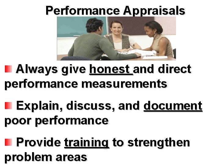 Performance Appraisals Always give honest and direct performance measurements Explain, discuss, and document poor