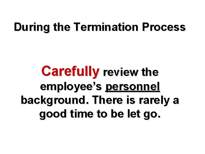 During the Termination Process Carefully review the employee’s personnel background. There is rarely a