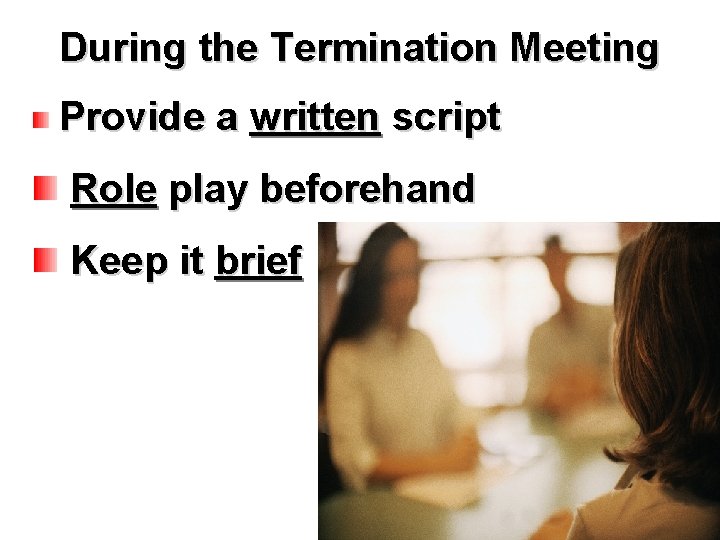 During the Termination Meeting Provide a written script Role play beforehand Keep it brief