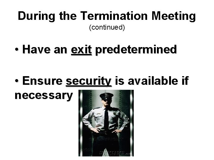 During the Termination Meeting (continued) • Have an exit predetermined • Ensure security is