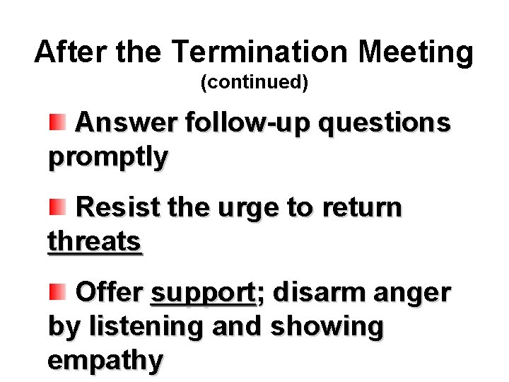 After the Termination Meeting (continued) Answer follow-up questions promptly Resist the urge to return