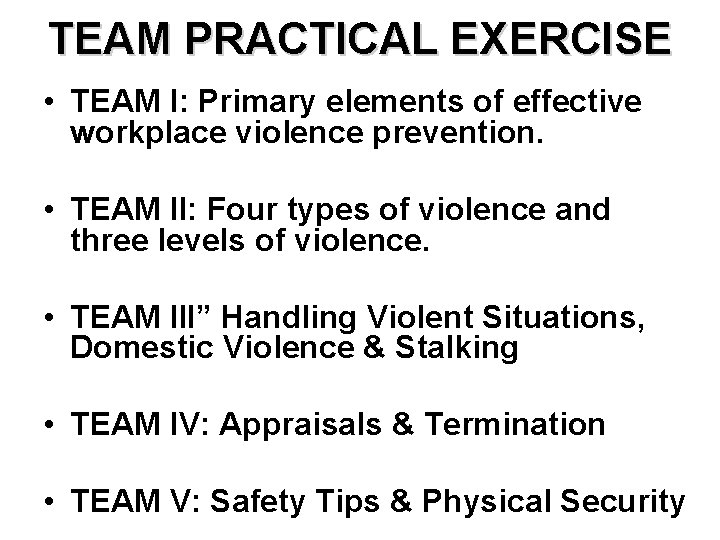 TEAM PRACTICAL EXERCISE • TEAM I: Primary elements of effective workplace violence prevention. •