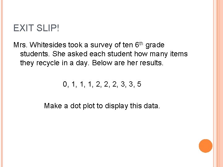 EXIT SLIP! Mrs. Whitesides took a survey of ten 6 th grade students. She