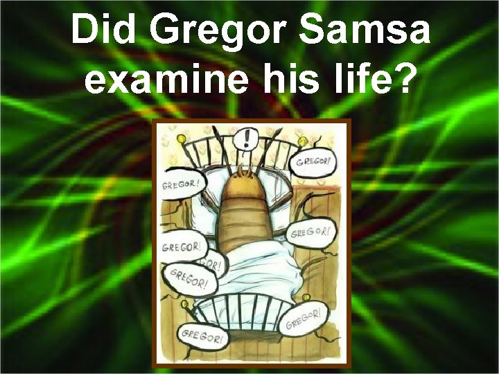 Did Gregor Samsa examine his life? 