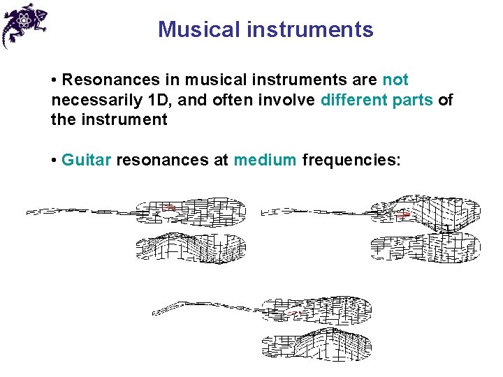 Musical instruments • Resonances in musical instruments are not necessarily 1 D, and often