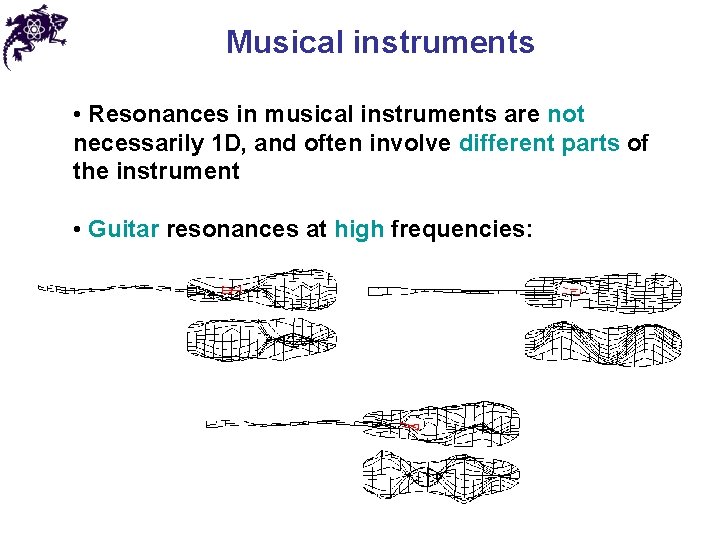 Musical instruments • Resonances in musical instruments are not necessarily 1 D, and often