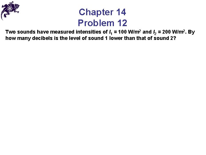 Chapter 14 Problem 12 Two sounds have measured intensities of I 1 = 100