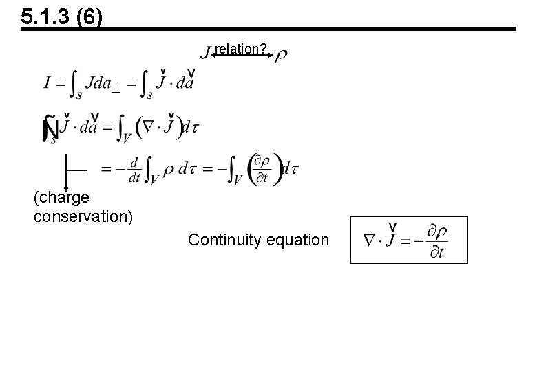 5. 1. 3 (6) relation? (charge conservation) Continuity equation 5. 1. 3 (6) relation? (charge conservation) Continuity equation