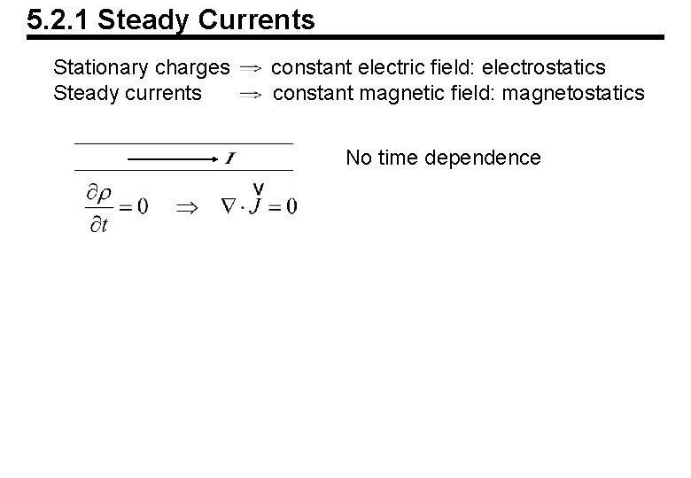 5. 2. 1 Steady Currents Stationary charges Steady currents constant electric field: electrostatics constant 5. 2. 1 Steady Currents Stationary charges Steady currents constant electric field: electrostatics constant