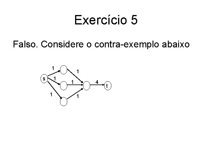 Exercício 5 Falso. Considere o contra-exemplo abaixo 1 s 1 1 4 1 t
