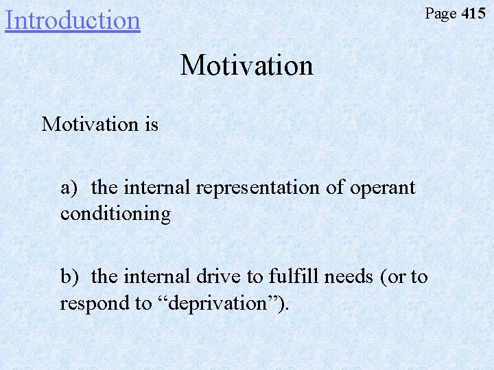 Page 415 Introduction Motivation is a) the internal representation of operant conditioning b) the