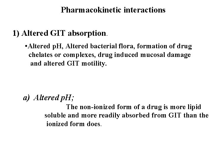 Pharmacokinetic interactions 1) Altered GIT absorption. • Altered p. H, Altered bacterial flora, formation
