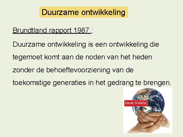Duurzame ontwikkeling Brundtland rapport 1987 : Duurzame ontwikkeling is een ontwikkeling die tegemoet komt Duurzame ontwikkeling Brundtland rapport 1987 : Duurzame ontwikkeling is een ontwikkeling die tegemoet komt