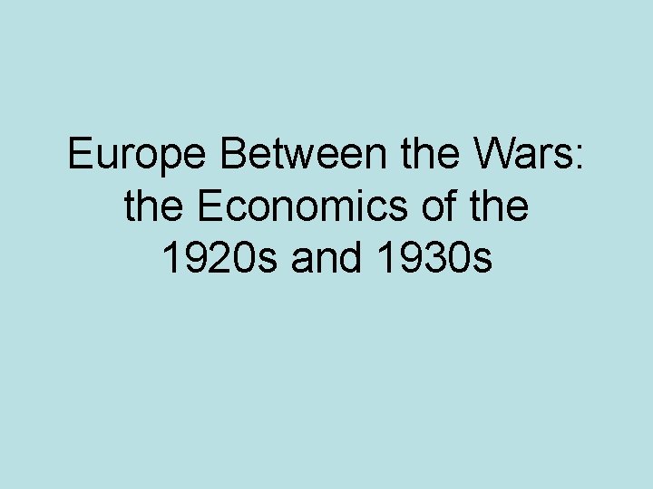 Europe Between the Wars: the Economics of the 1920 s and 1930 s 
