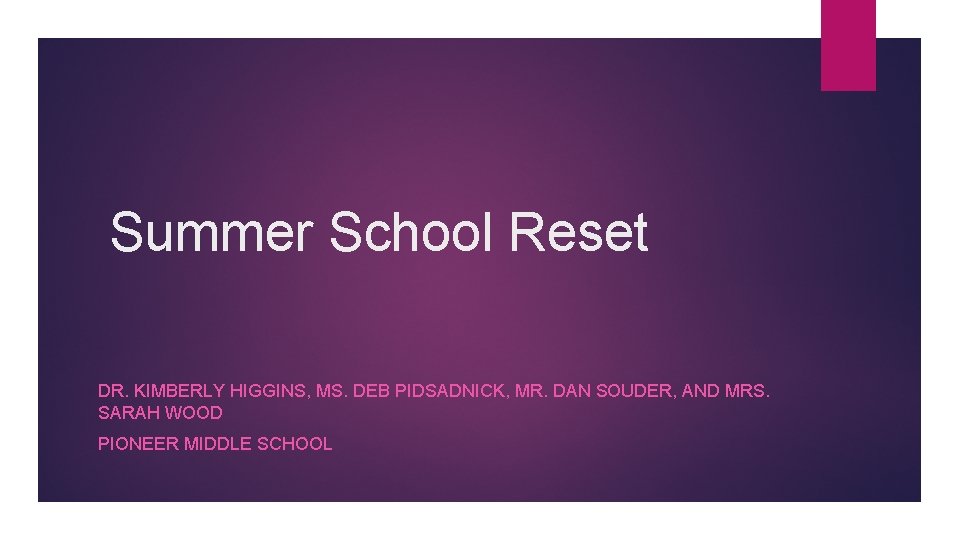 Summer School Reset DR. KIMBERLY HIGGINS, MS. DEB PIDSADNICK, MR. DAN SOUDER, AND MRS.