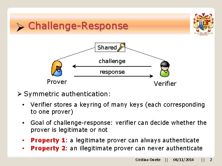 Ø Challenge-Response Shared challenge response Prover Verifier Ø Symmetric authentication: • Verifier stores a