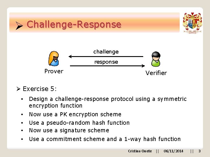 Ø Challenge-Response challenge response Prover Verifier Ø Exercise 5: • Design a challenge-response protocol