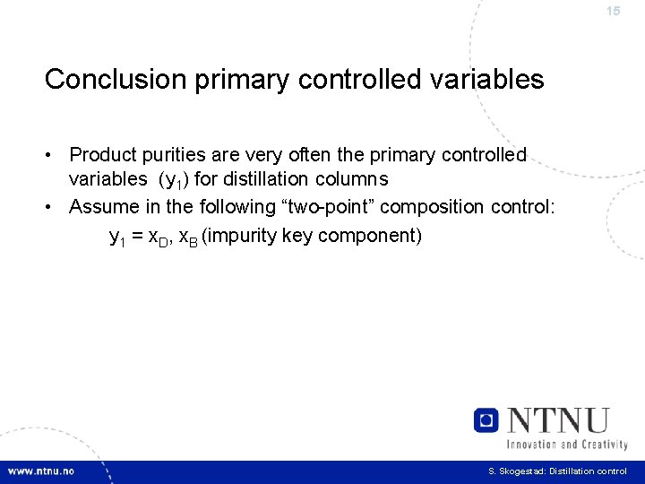 15 Conclusion primary controlled variables • Product purities are very often the primary controlled