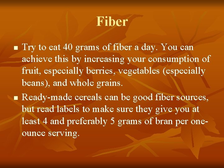 Fiber n n Try to eat 40 grams of fiber a day. You can