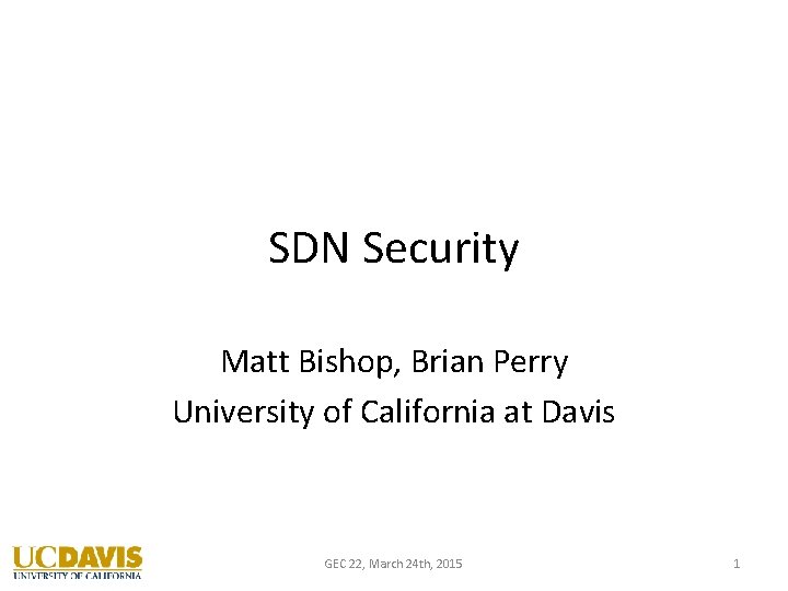 SDN Security Matt Bishop, Brian Perry University of California at Davis GEC 22, March