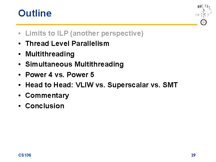 Outline • • Limits to ILP (another perspective) Thread Level Parallelism Multithreading Simultaneous Multithreading