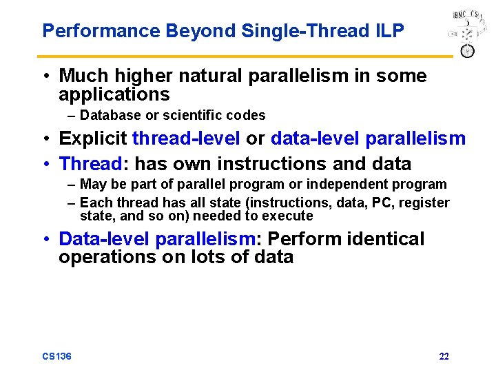 Performance Beyond Single-Thread ILP • Much higher natural parallelism in some applications – Database