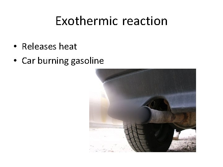 Exothermic reaction • Releases heat • Car burning gasoline 