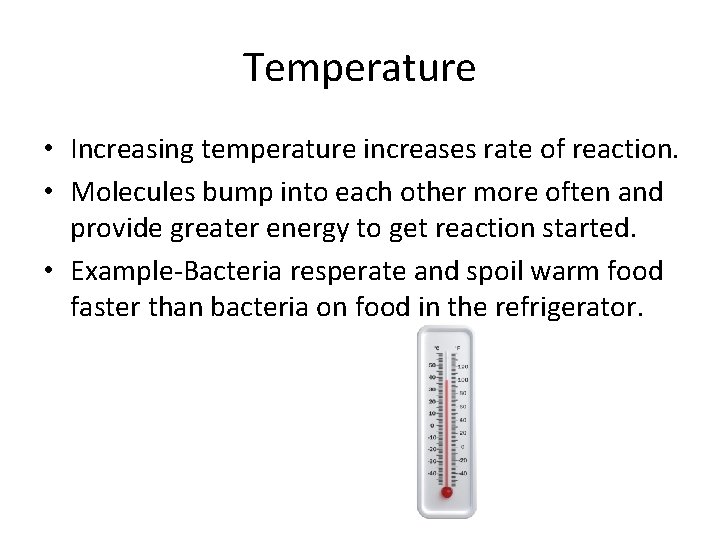 Temperature • Increasing temperature increases rate of reaction. • Molecules bump into each other