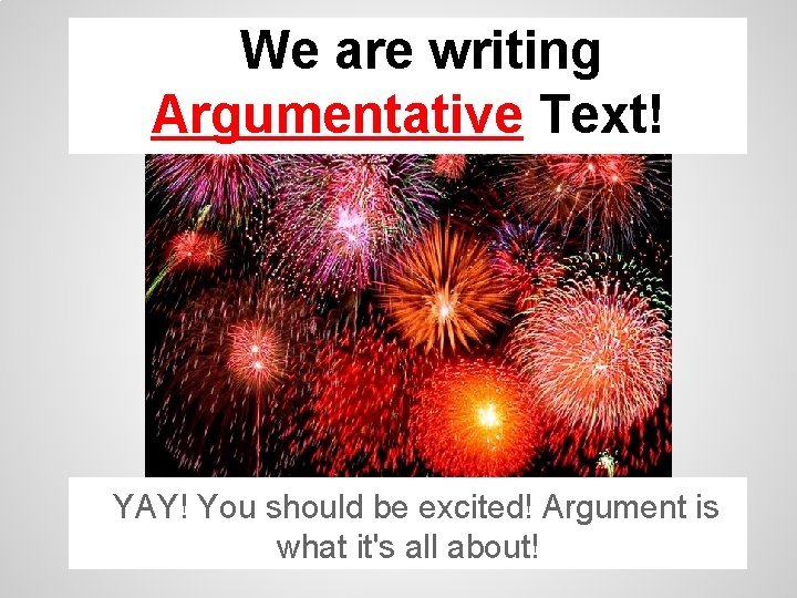 We are writing Argumentative Text! YAY! You should be excited! Argument is what it's