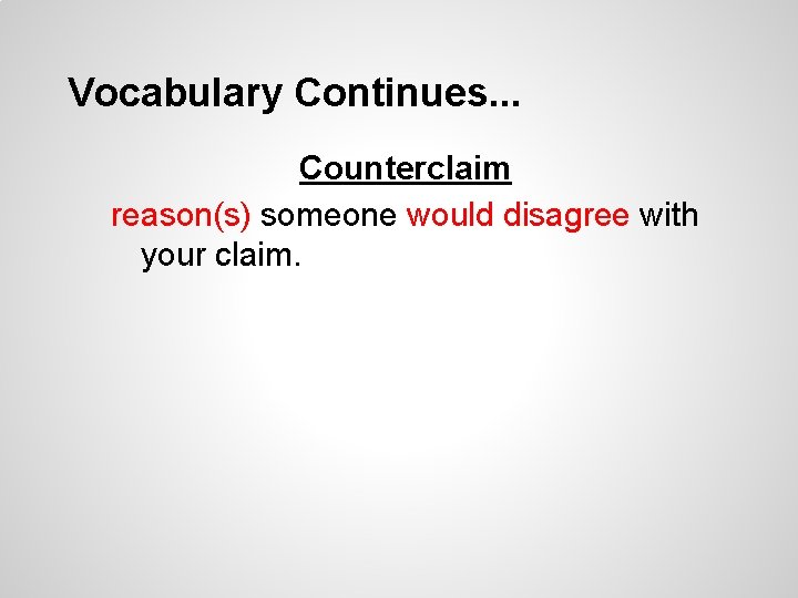Vocabulary Continues. . . Counterclaim reason(s) someone would disagree with your claim. 