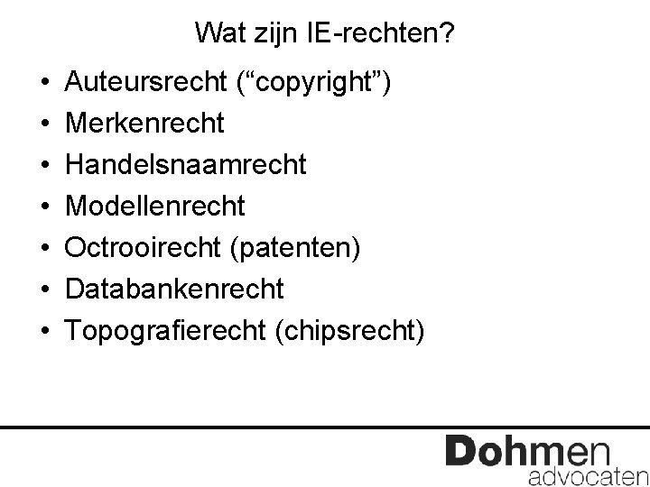 Wat zijn IE-rechten? • • Auteursrecht (“copyright”) Merkenrecht Handelsnaamrecht Modellenrecht Octrooirecht (patenten) Databankenrecht Topografierecht