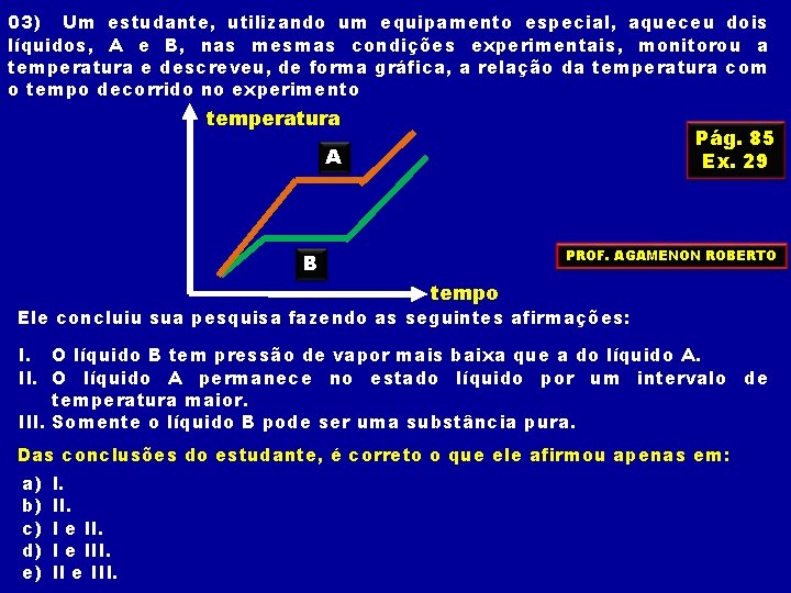 03) Um estudante, utilizando um equipamento especial, aqueceu dois líquidos, A e B, nas