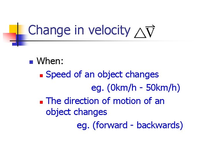 Change in velocity n When: n Speed of an object changes eg. (0 km/h