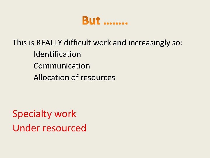 This is REALLY difficult work and increasingly so: Identification Communication Allocation of resources Specialty