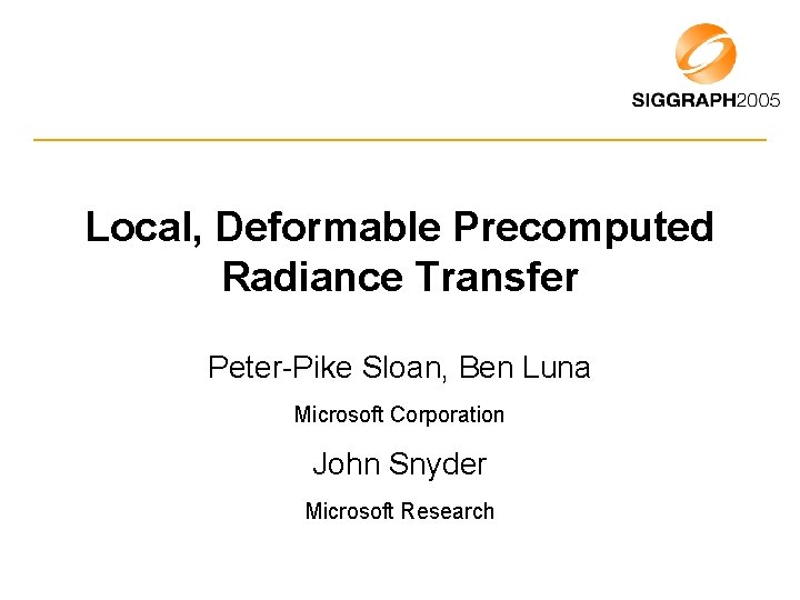 Local, Deformable Precomputed Radiance Transfer Peter-Pike Sloan, Ben Luna Microsoft Corporation John Snyder Microsoft