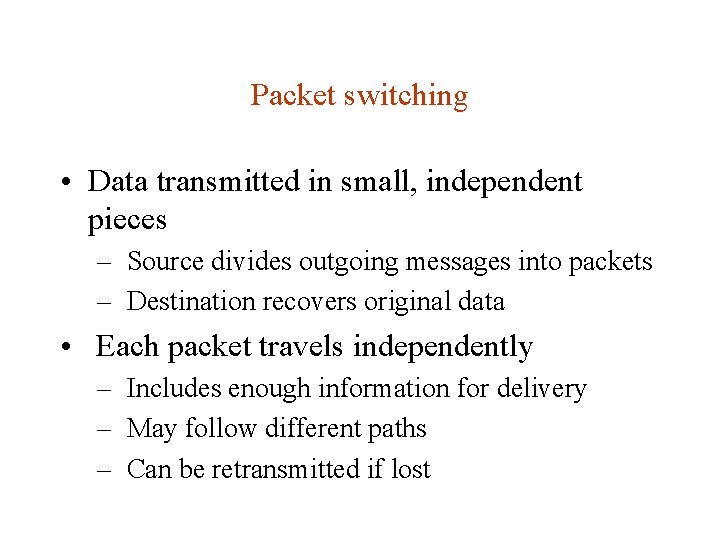 Packet switching • Data transmitted in small, independent pieces – Source divides outgoing messages Packet switching • Data transmitted in small, independent pieces – Source divides outgoing messages