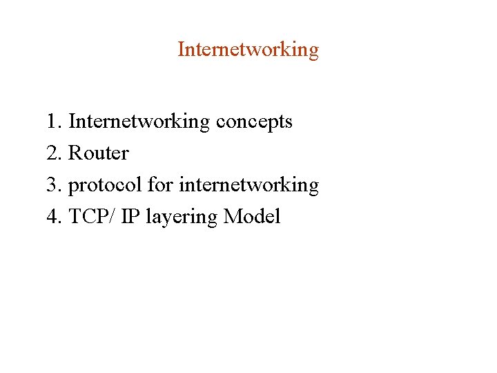 Internetworking 1. Internetworking concepts 2. Router 3. protocol for internetworking 4. TCP/ IP layering Internetworking 1. Internetworking concepts 2. Router 3. protocol for internetworking 4. TCP/ IP layering
